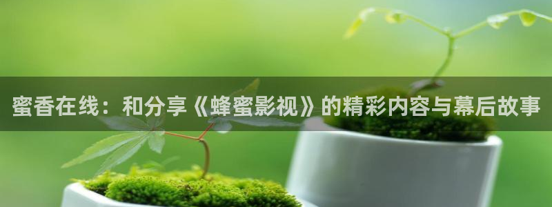 88影视电视剧免费观看：蜜香在线：和分享《蜂蜜影视》的精彩内容与幕后故事